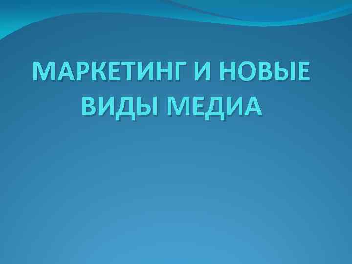 МАРКЕТИНГ И НОВЫЕ ВИДЫ МЕДИА 