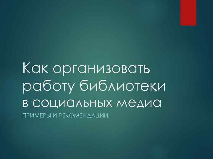 Как организовать работу библиотеки в социальных медиа ПРИМЕРЫ И РЕКОМЕНДАЦИИ 