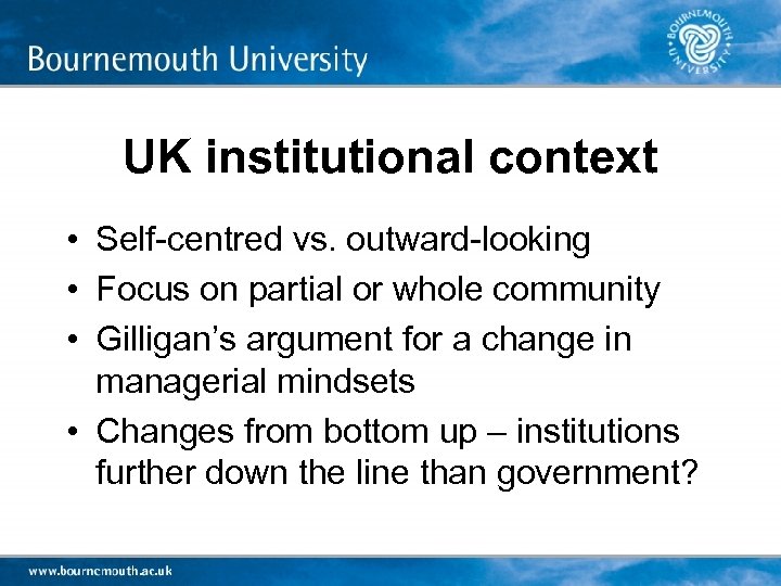 UK institutional context • Self-centred vs. outward-looking • Focus on partial or whole community