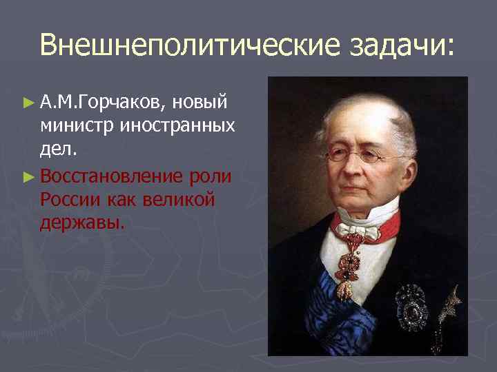 Внешнеполитические задачи: ► А. М. Горчаков, новый министр иностранных дел. ► Восстановление роли России