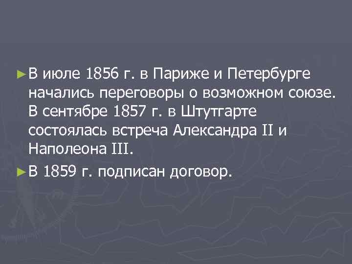 ►В июле 1856 г. в Париже и Петербурге начались переговоры о возможном союзе. В