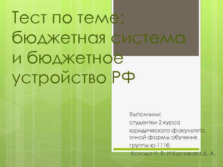 Тест по теме: бюджетная система и бюджетное устройство РФ Выполнили: студентки 2 курса юридического