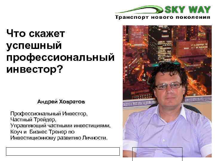 Что скажет успешный профессиональный инвестор? Андрей Ховратов Профессиональный Инвестор, Частный Трейдер, Управляющий частными инвестициями,