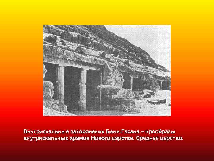 Внутрискальные захоронения Бени-Гасана – прообразы внутрискальных храмов Нового царства. Среднее царство. 