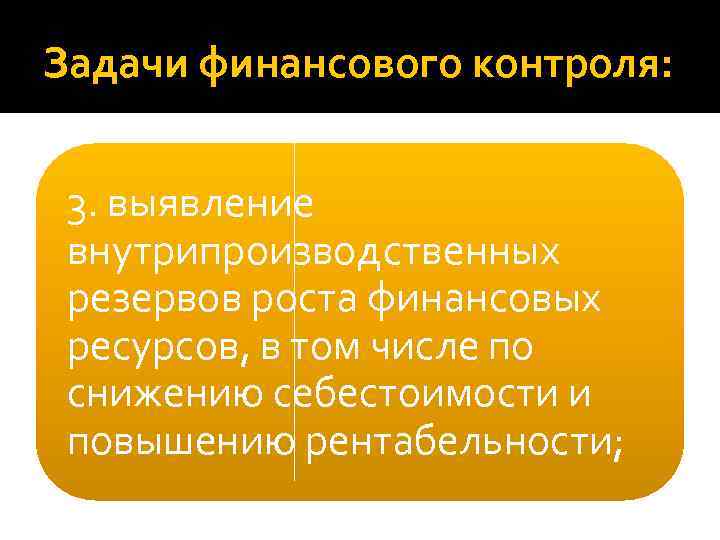 Задачи финансового контроля: 3. выявление внутрипроизводственных резервов роста финансовых ресурсов, в том числе по
