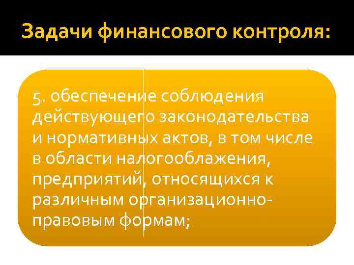 Задачи финансового контроля: 5. обеспечение соблюдения действующего законодательства и нормативных актов, в том числе