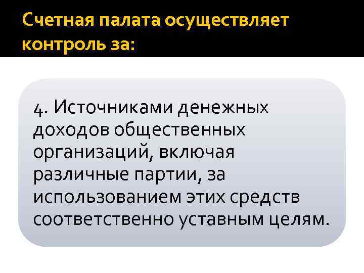 Счетная палата осуществляет контроль за: 4. Источниками денежных доходов общественных организаций, включая различные партии,