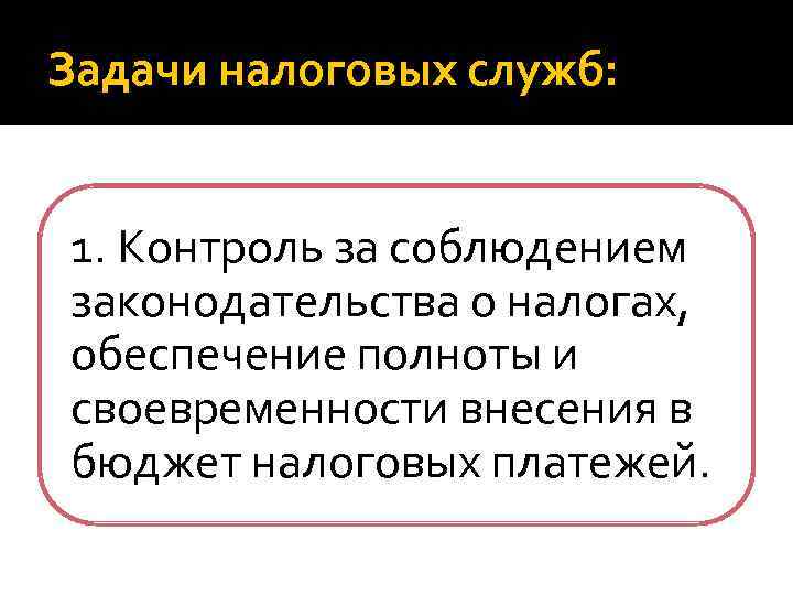 Задачи налоговых служб: 1. Контроль за соблюдением законодательства о налогах, обеспечение полноты и своевременности