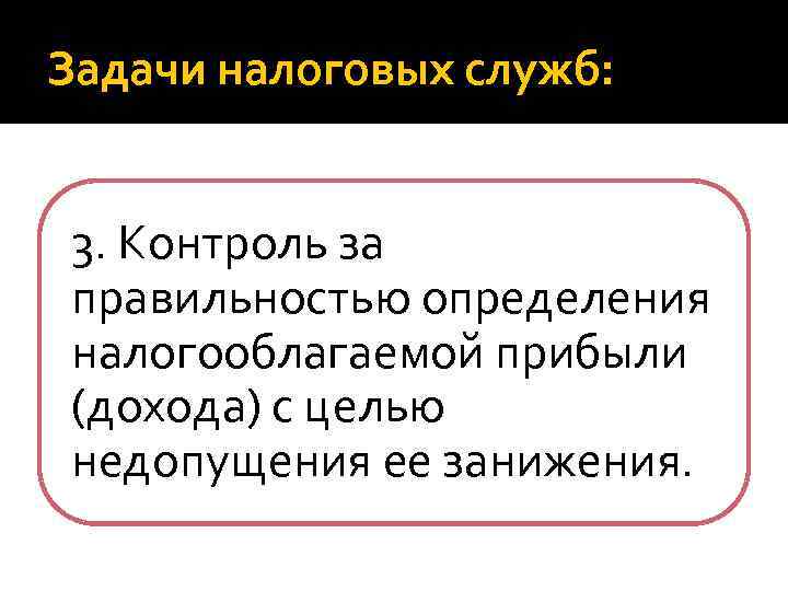 Задачи налоговых служб: 3. Контроль за правильностью определения налогооблагаемой прибыли (дохода) с целью недопущения