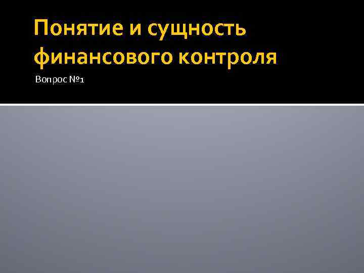 Понятие и сущность финансового контроля Вопрос № 1 