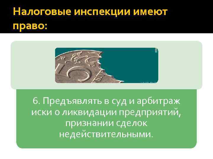 Налоговые инспекции имеют право: 6. Предъявлять в суд и арбитраж иски о ликвидации предприятий,