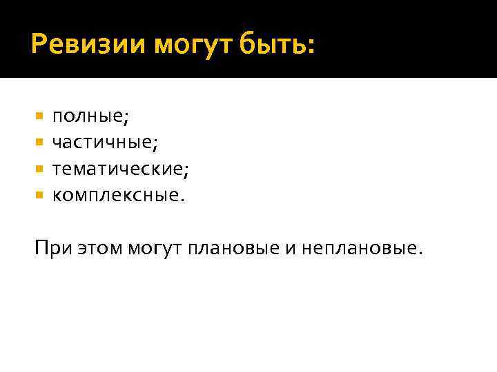 Ревизии могут быть: полные; частичные; тематические; комплексные. При этом могут плановые и неплановые. 
