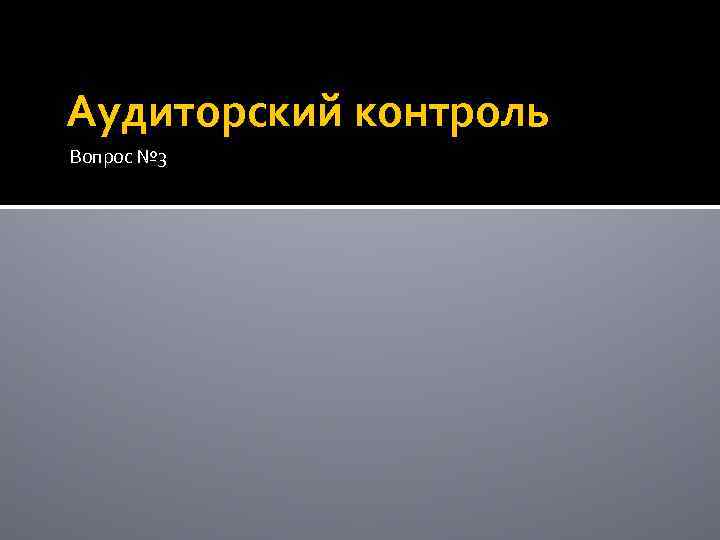 Аудиторский контроль Вопрос № 3 