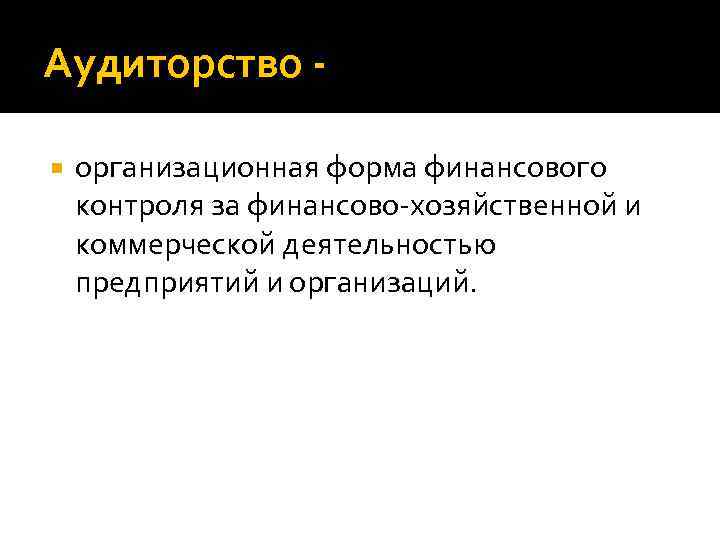 Аудиторство организационная форма финансового контроля за финансово-хозяйственной и коммерческой деятельностью предприятий и организаций. 