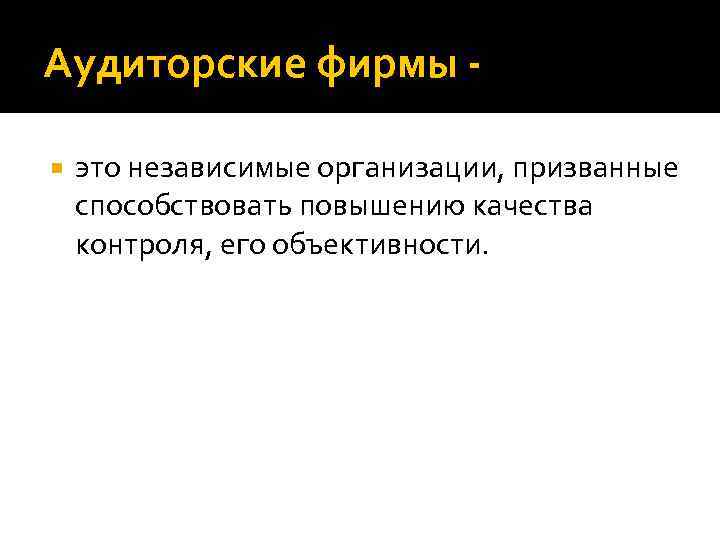 Аудиторские фирмы это независимые организации, призванные способствовать повышению качества контроля, его объективности. 