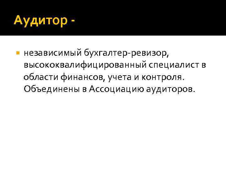 Аудитор независимый бухгалтер-ревизор, высококвалифицированный специалист в области финансов, учета и контроля. Объединены в Ассоциацию