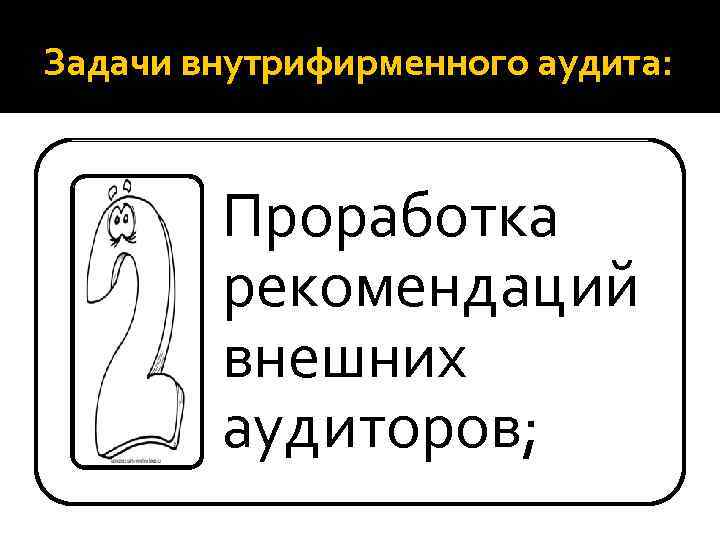 Задачи внутрифирменного аудита: Проработка рекомендаций внешних аудиторов; 