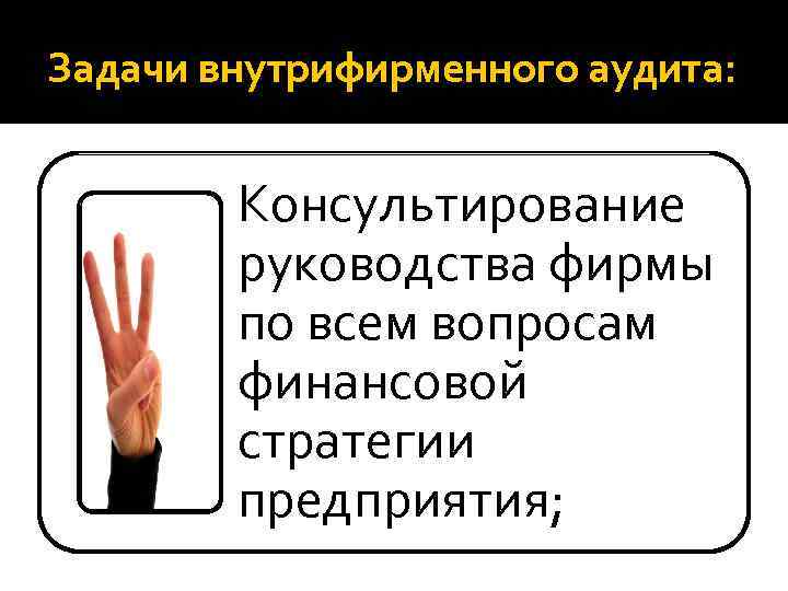 Задачи внутрифирменного аудита: Консультирование руководства фирмы по всем вопросам финансовой стратегии предприятия; 
