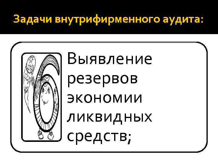 Задачи внутрифирменного аудита: Выявление резервов экономии ликвидных средств; 