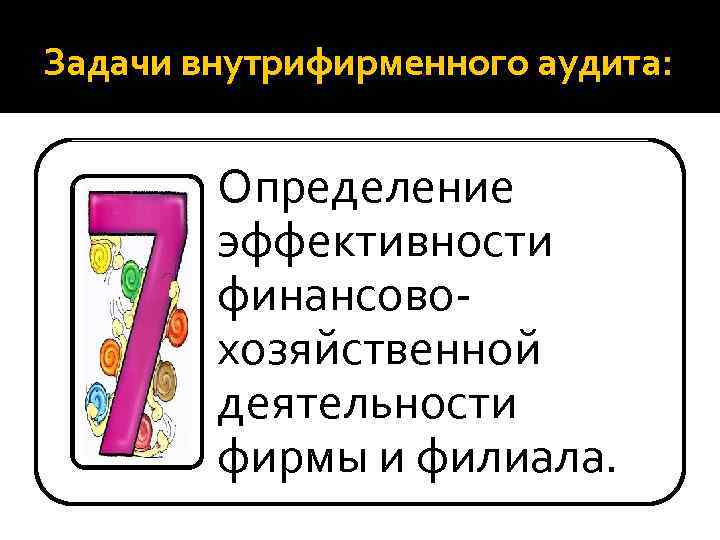 Задачи внутрифирменного аудита: Определение эффективности финансовохозяйственной деятельности фирмы и филиала. 