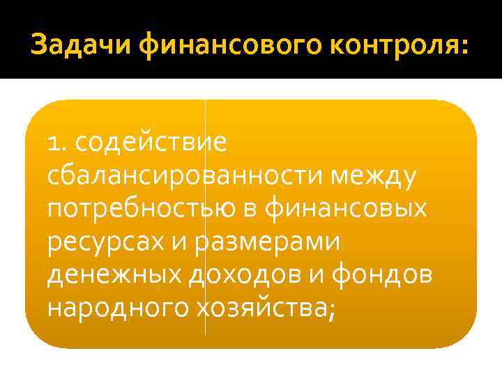 Задачи финансового контроля: 1. содействие сбалансированности между потребностью в финансовых ресурсах и размерами денежных