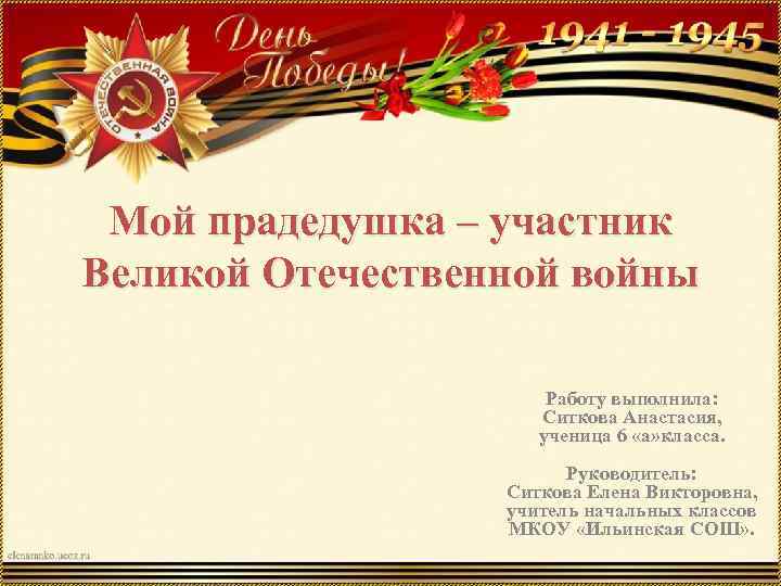 Мой прадедушка – участник Великой Отечественной войны Работу выполнила: Ситкова Анастасия, ученица 6 «а»