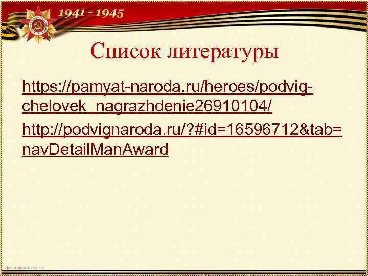 Список литературы https: //pamyat-naroda. ru/heroes/podvigchelovek_nagrazhdenie 26910104/ http: //podvignaroda. ru/? #id=16596712&tab= nav. Detail. Man. Award