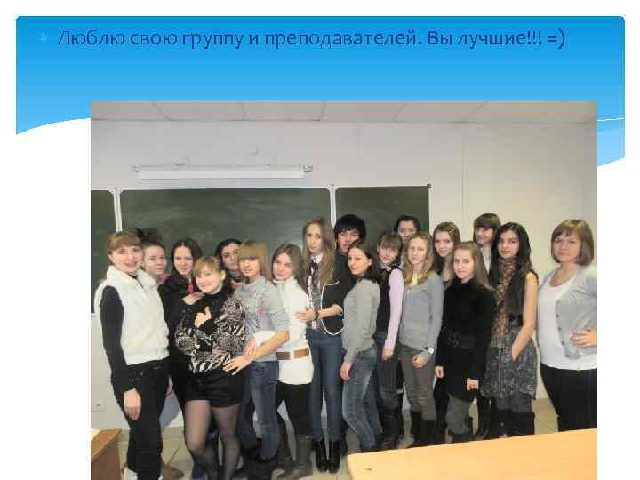  Люблю свою группу и преподавателей. Вы лучшие!!! =) 