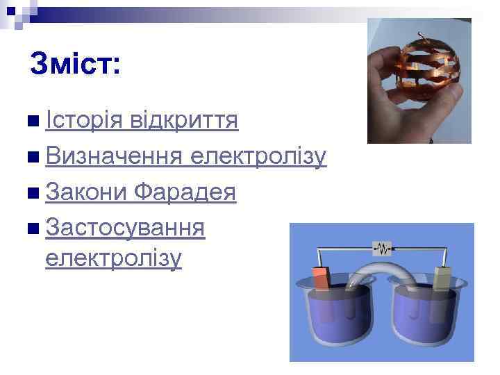 Зміст: n Історія відкриття n Визначення електролізу n Закони Фарадея n Застосування електролізу 