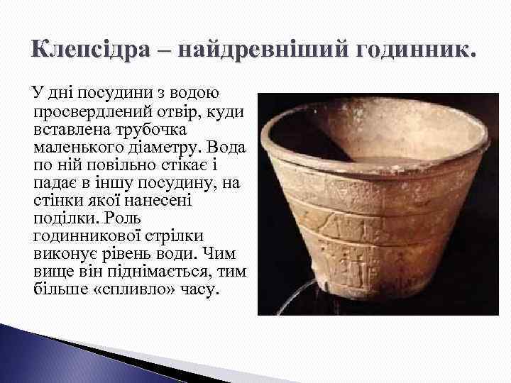 Клепсідра – найдревніший годинник. У дні посудини з водою просвердлений отвір, куди вставлена трубочка