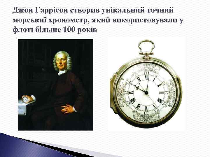 Джон Гаррісон створив унікальний точний морськиї хронометр, який використовували у флоті більше 100 років
