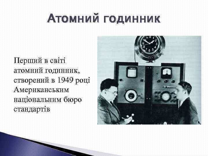 Атомний годинник Перший в світі атомний годинник, створений в 1949 році Американським національним бюро