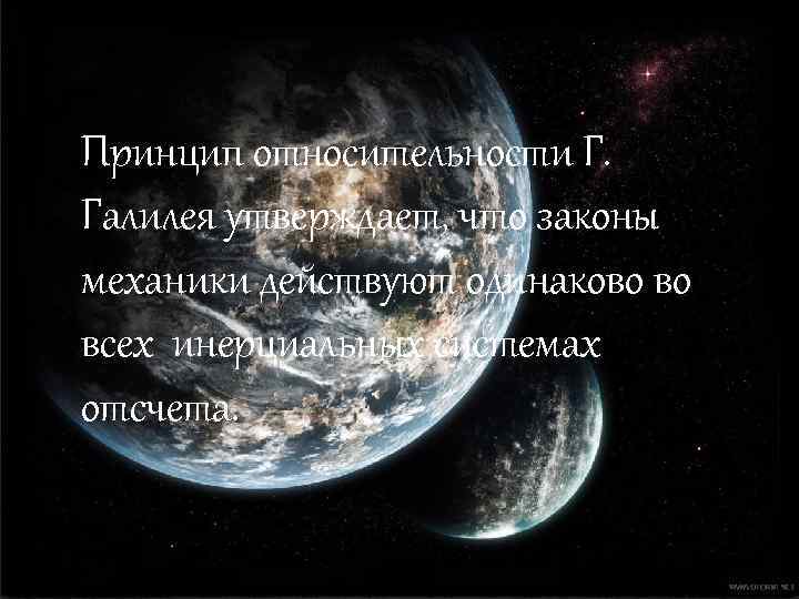 Принцип относительности Г. Галилея утверждает, что законы механики действуют одинаково во всех инерциальных системах