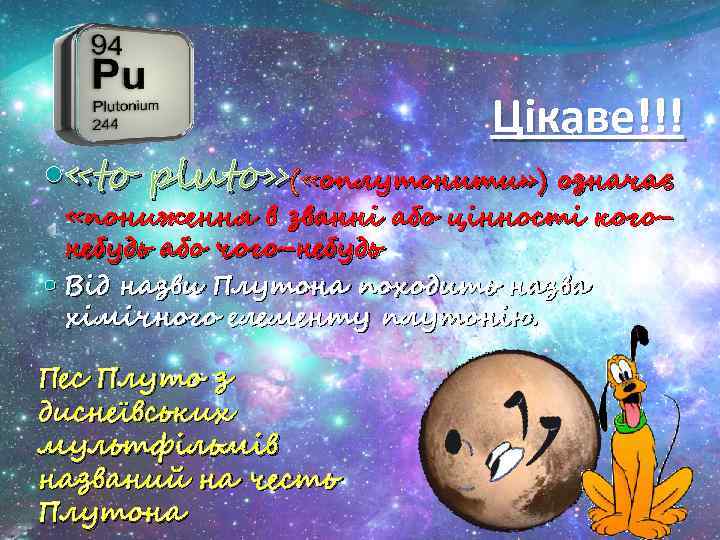 Цікаве!!! «to pluto» ( «оплутонити» ) означає «пониження в званні або цінності когонебудь або