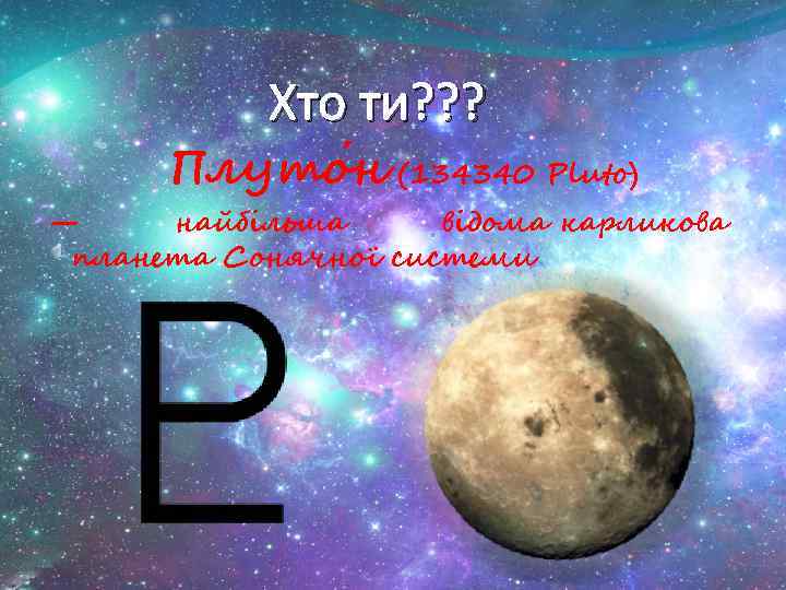 Хто ти? ? ? Плуто н (134340 Pluto) — найбільша відома карликова планета Сонячної