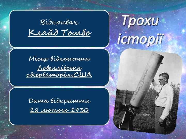 Відкривач Клайд Томбо Місце відкриття Ловеллівська обсерваторія, США Дата відкриття 18 лютого 1930 Трохи