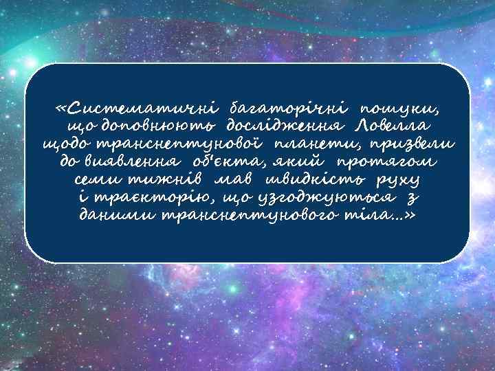  «Систематичні багаторічні пошуки, що доповнюють дослідження Ловелла щодо транснептунової планети, призвели до виявлення