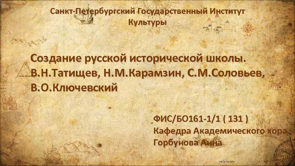 Санкт-Петербургский Государственный Институт Культуры Создание русской исторической школы. В. Н. Татищев, Н. М. Карамзин,