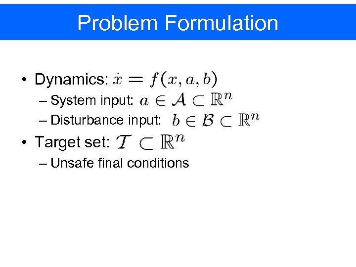 Problem Formulation • Dynamics: – System input: – Disturbance input: • Target set: –