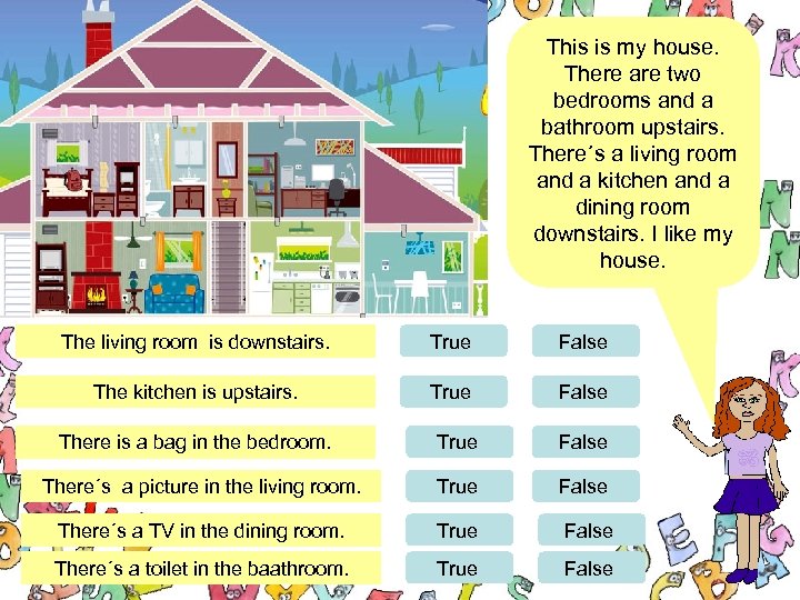 This is my house. There are two bedrooms and a bathroom upstairs. There´s a