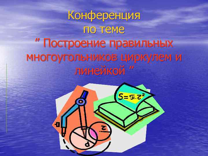 Конференция по теме ” Построение правильных многоугольников циркулем и линейкой ”. 