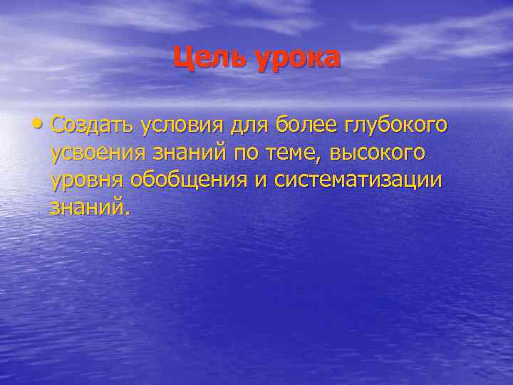 Цель урока • Создать условия для более глубокого усвоения знаний по теме, высокого уровня