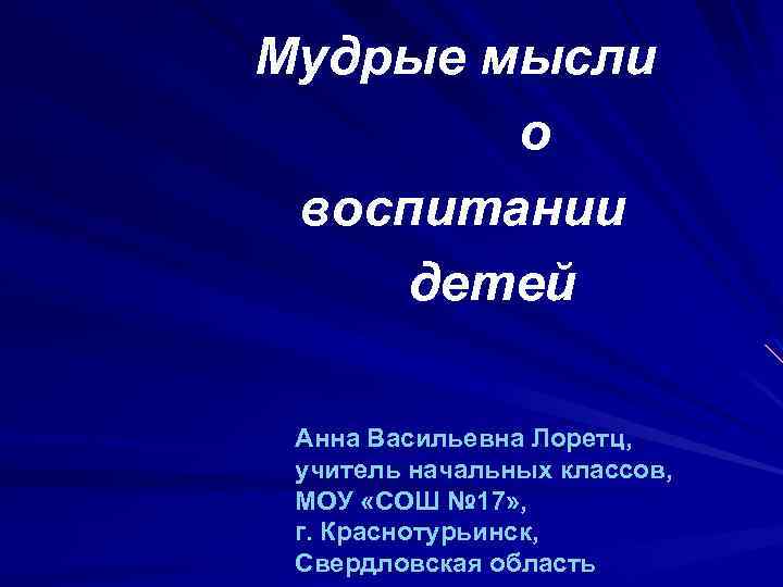  Мудрые мысли о воспитании детей Анна Васильевна Лоретц, учитель начальных классов, МОУ «СОШ