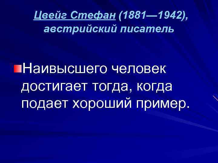 Цвейг Стефан (1881— 1942), австрийский писатель Наивысшего человек достигает тогда, когда подает хороший пример.