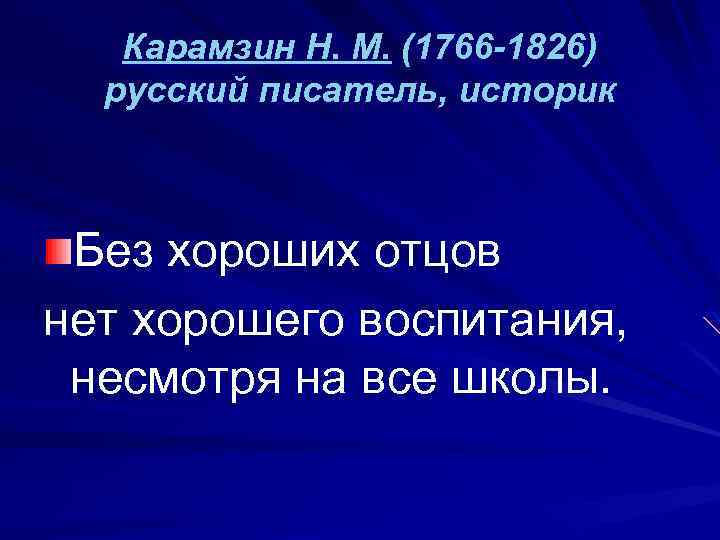 Карамзин Н. М. (1766 -1826) русский писатель, историк Без хороших отцов нет хорошего воспитания,