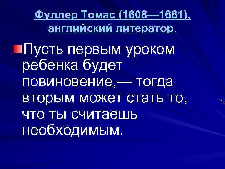 Фуллер Томас (1608— 1661), английский литератор. Пусть первым уроком ребенка будет повиновение, — тогда