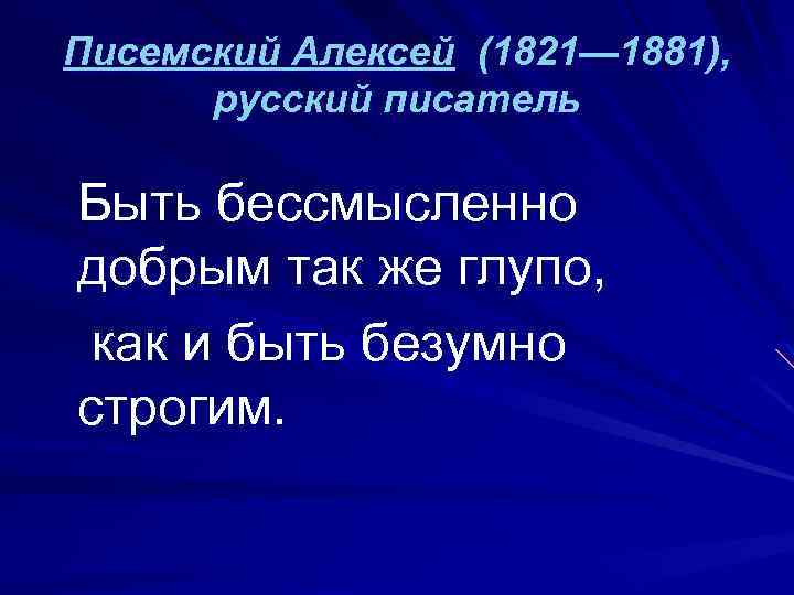 Писемский Алексей (1821— 1881), русский писатель Быть бессмысленно добрым так же глупо, как и