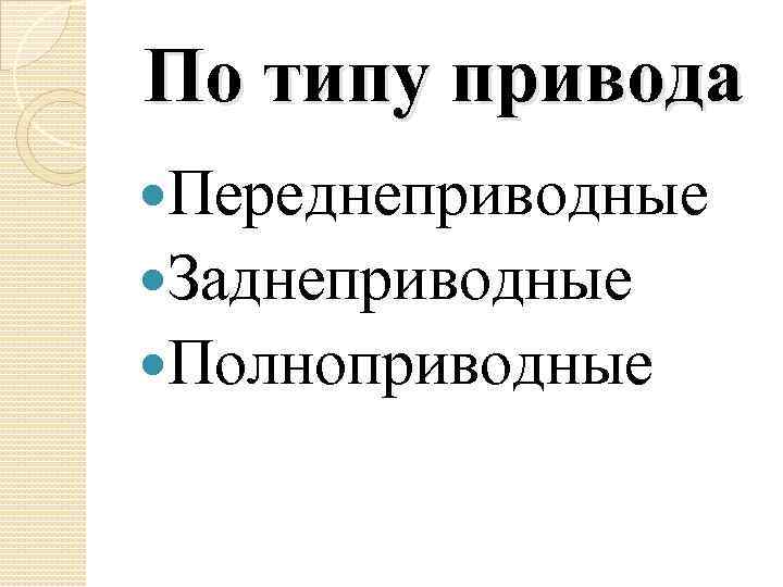 По типу привода Переднеприводные Заднеприводные Полноприводные 