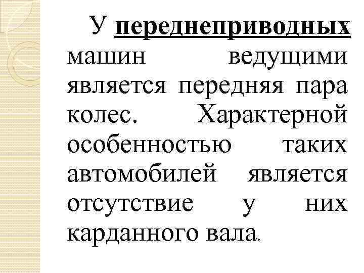 У переднеприводных машин ведущими является передняя пара колес. Характерной особенностью таких автомобилей является отсутствие