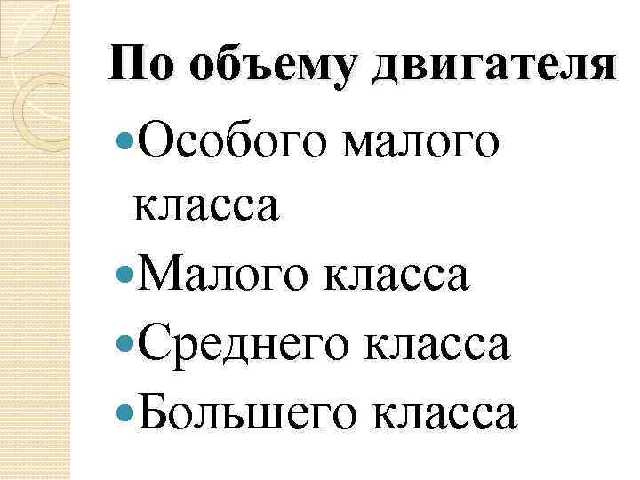 По объему двигателя Особого малого класса Малого класса Среднего класса Большего класса 